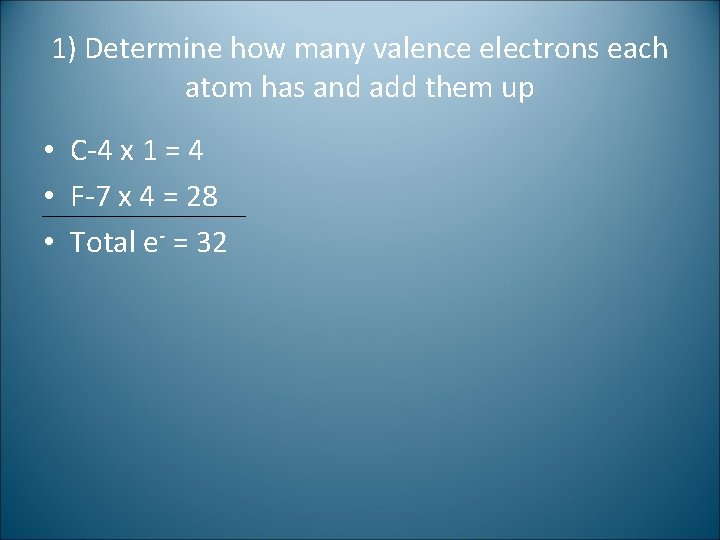 1) Determine how many valence electrons each atom has and add them up •