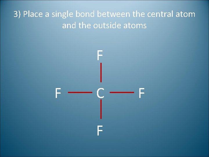 3) Place a single bond between the central atom and the outside atoms F