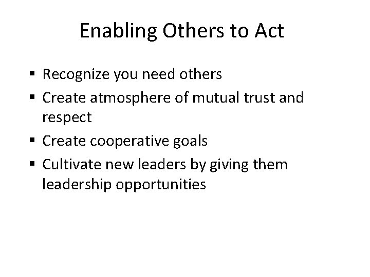 Enabling Others to Act § Recognize you need others § Create atmosphere of mutual