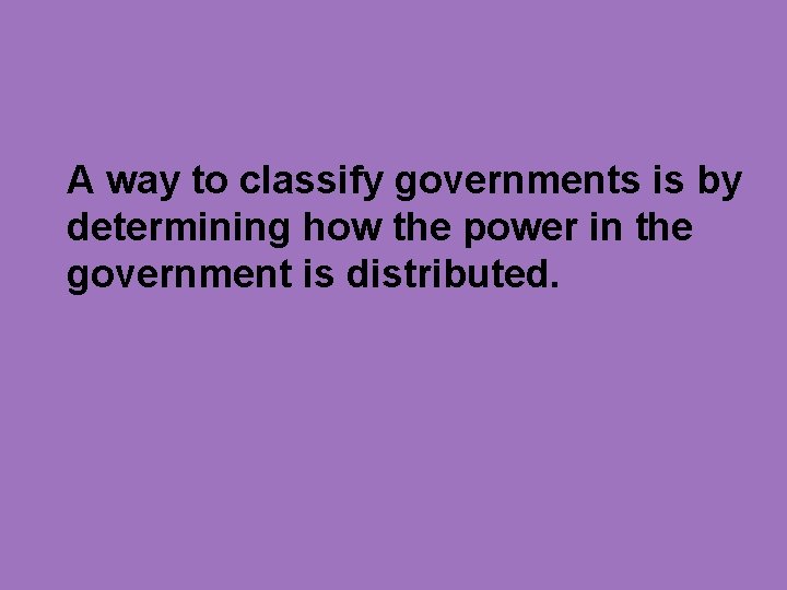 A way to classify governments is by determining how the power in the government