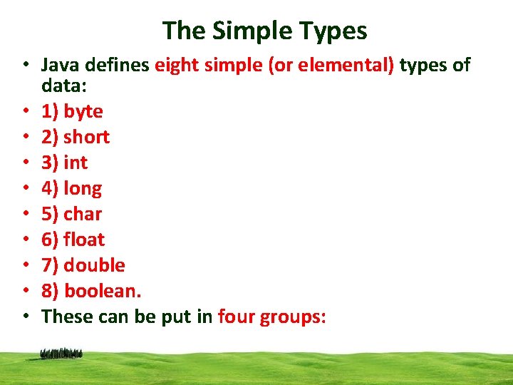 The Simple Types • Java defines eight simple (or elemental) types of data: •