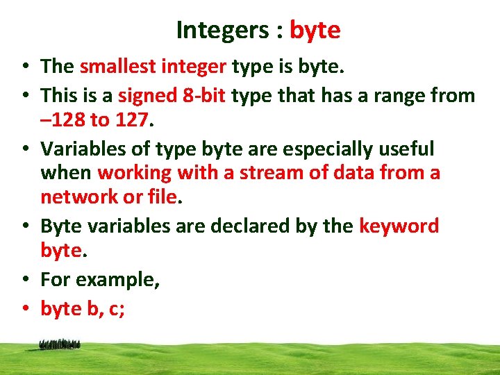 Integers : byte • The smallest integer type is byte. • This is a