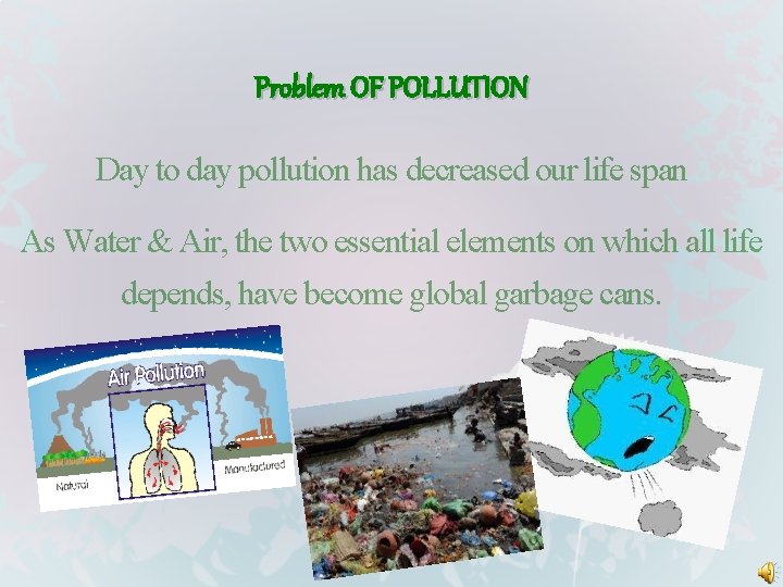Problem OF POLLUTION Day to day pollution has decreased our life span As Water