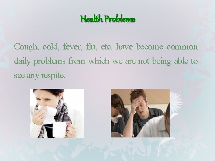 Health Problems Cough, cold, fever, flu, etc. have become common daily problems from which