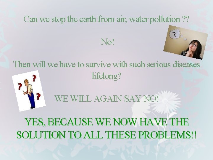 Can we stop the earth from air, water pollution ? ? No! Then will