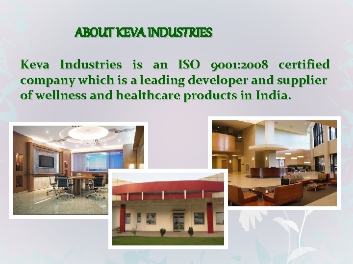 ABOUT KEVA INDUSTRIES Keva Industries is an ISO 9001: 2008 certified company which is