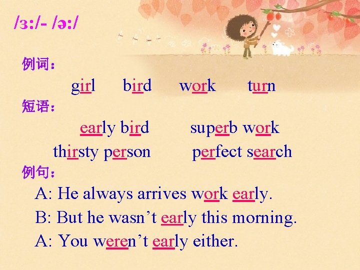 /ɜ: /- /ǝ: / 例词： girl bird work turn 短语： early bird thirsty person