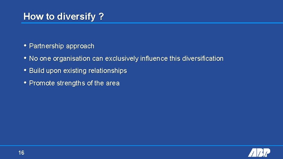 How to diversify ? • Partnership approach • No one organisation can exclusively influence