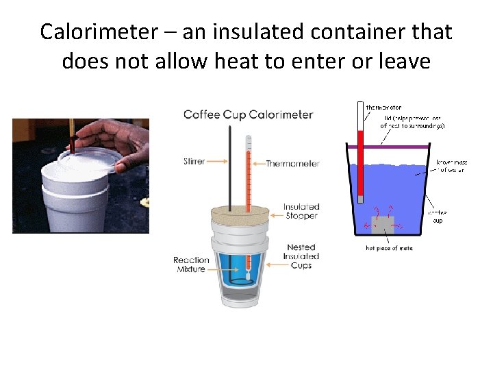 Calorimeter – an insulated container that does not allow heat to enter or leave Calorimeter – an insulated container that does not allow heat to enter or leave