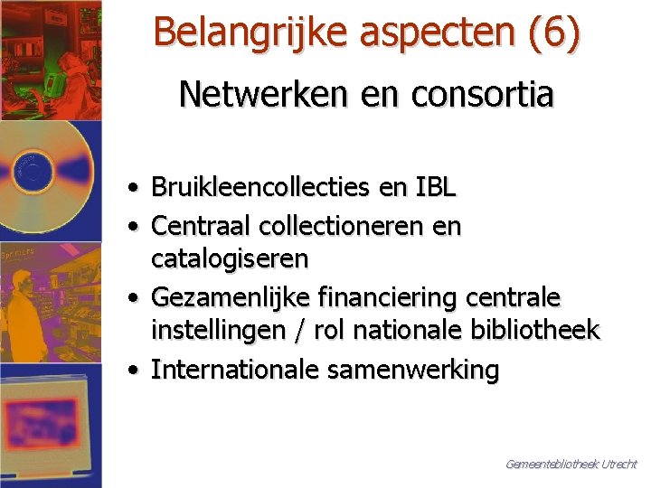 Belangrijke aspecten (6) Netwerken en consortia • Bruikleencollecties en IBL • Centraal collectioneren en