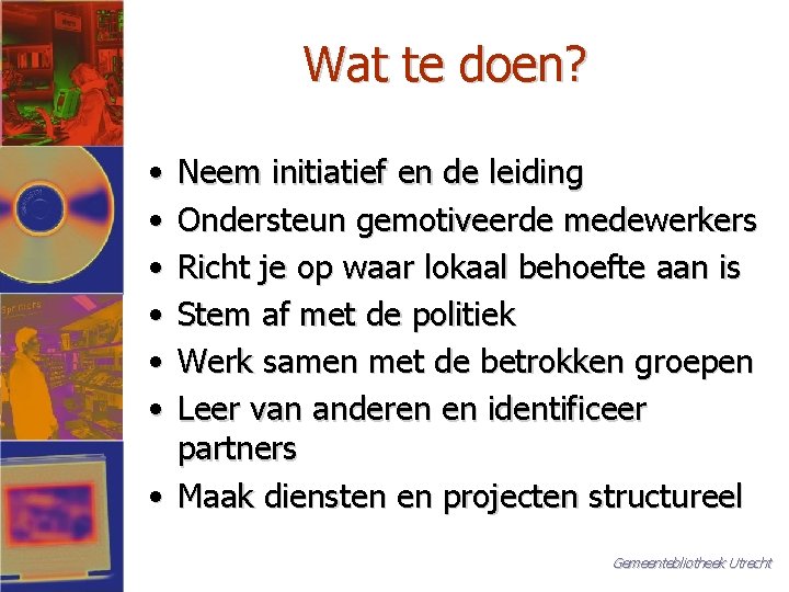 Wat te doen? • • • Neem initiatief en de leiding Ondersteun gemotiveerde medewerkers