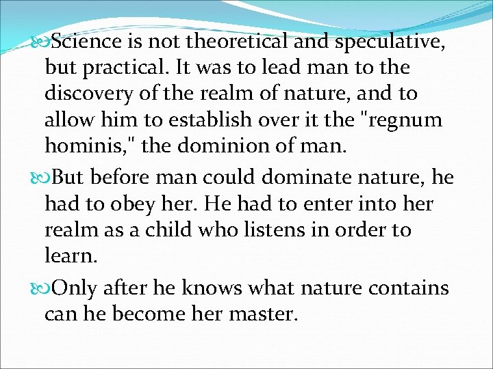  Science is not theoretical and speculative, but practical. It was to lead man