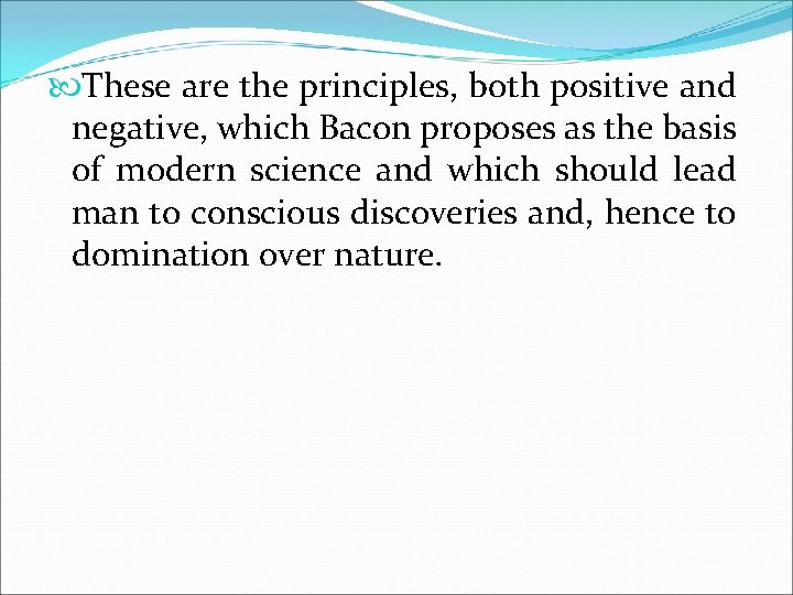  These are the principles, both positive and negative, which Bacon proposes as the