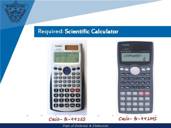 Required: Scientific Calculator Casio- fx-991 ES Dept of Electrical & Electronics Casio- fx-991 MS
