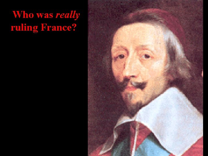 Who was really ruling France? Cardinal Richelieu 