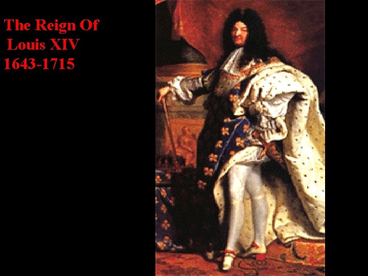The Reign Of Louis XIV 1643 -1715 Begins rule in 1651 