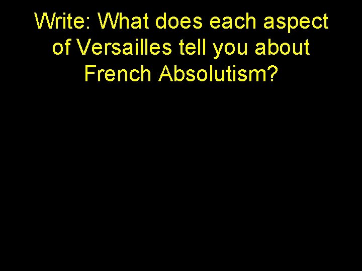 Write: What does each aspect of Versailles tell you about French Absolutism? 