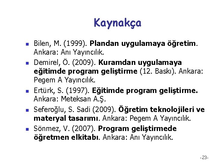 Kaynakça n n n Bilen, M. (1999). Plandan uygulamaya öğretim. Ankara: Anı Yayıncılık. Demirel,