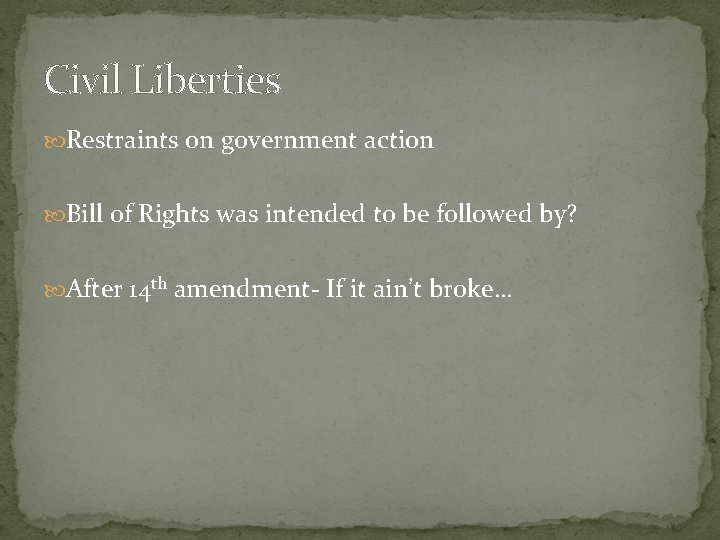 Civil Liberties Restraints on government action Bill of Rights was intended to be followed