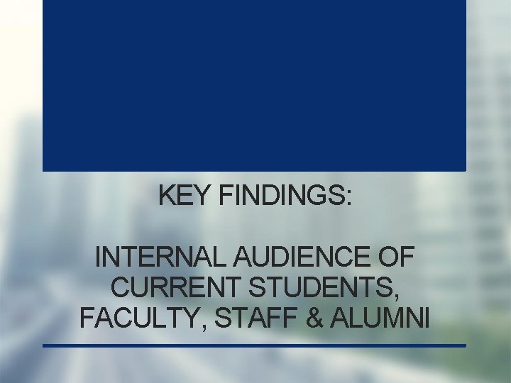 KEY FINDINGS: INTERNAL AUDIENCE OF CURRENT STUDENTS, FACULTY, STAFF & ALUMNI 