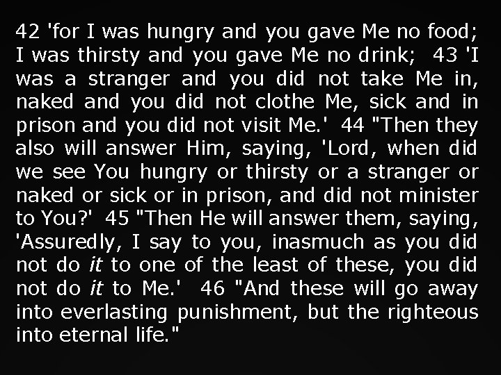 42 'for I was hungry and you gave Me no food; I was thirsty