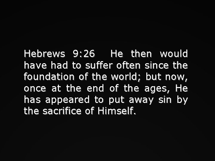 Hebrews 9: 26 He then would have had to suffer often since the foundation