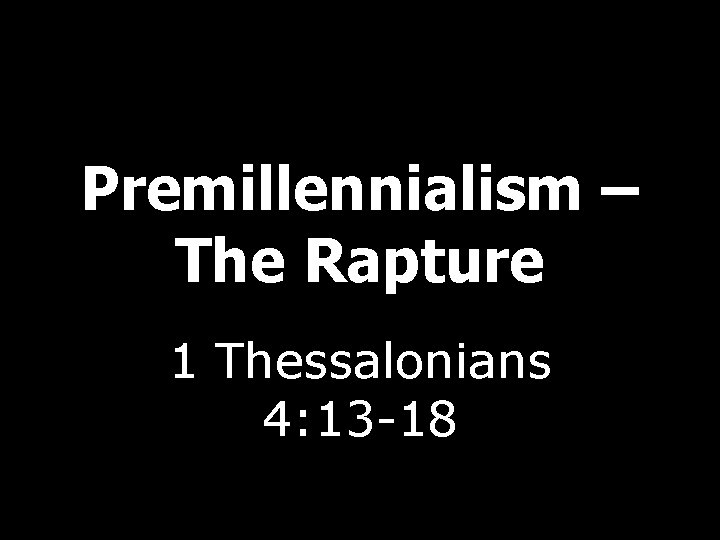 Premillennialism – The Rapture 1 Thessalonians 4: 13 -18 