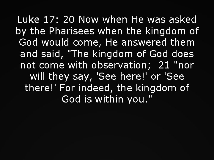 Luke 17: 20 Now when He was asked by the Pharisees when the kingdom