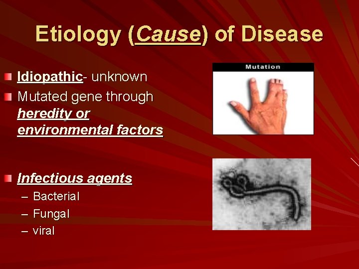 Etiology (Cause) of Disease Idiopathic- unknown Mutated gene through heredity or environmental factors Infectious