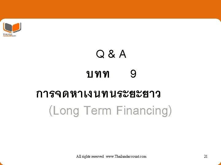 Q&A บทท 9 การจดหาเงนทนระยะยาว (Long Term Financing) All rights reserved www. Thailandaccount. com 21