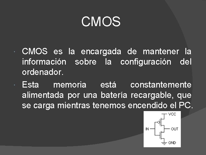 CMOS es la encargada de mantener la información sobre la configuración del ordenador. Esta