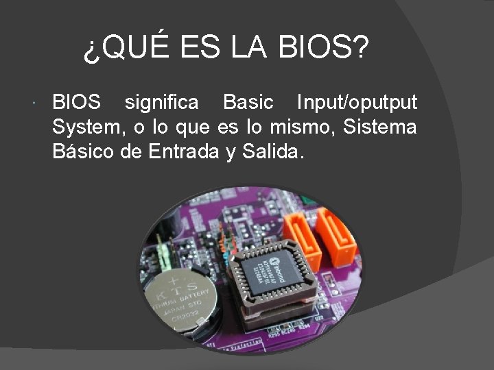 ¿QUÉ ES LA BIOS? BIOS significa Basic Input/oputput System, o lo que es lo