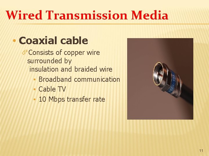 Wired Transmission Media • Coaxial cable Consists of copper wire surrounded by insulation and