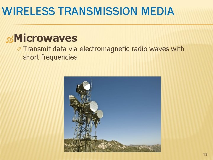 WIRELESS TRANSMISSION MEDIA Microwaves Transmit data via electromagnetic radio waves with short frequencies 15