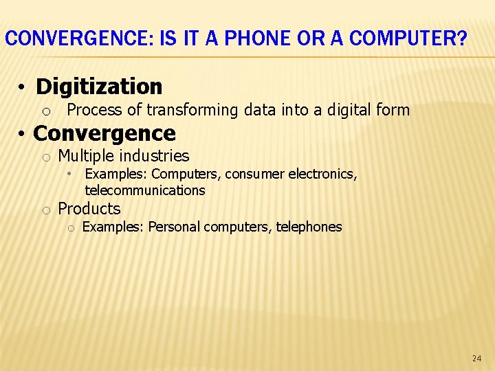 CONVERGENCE: IS IT A PHONE OR A COMPUTER? • Digitization o Process of transforming