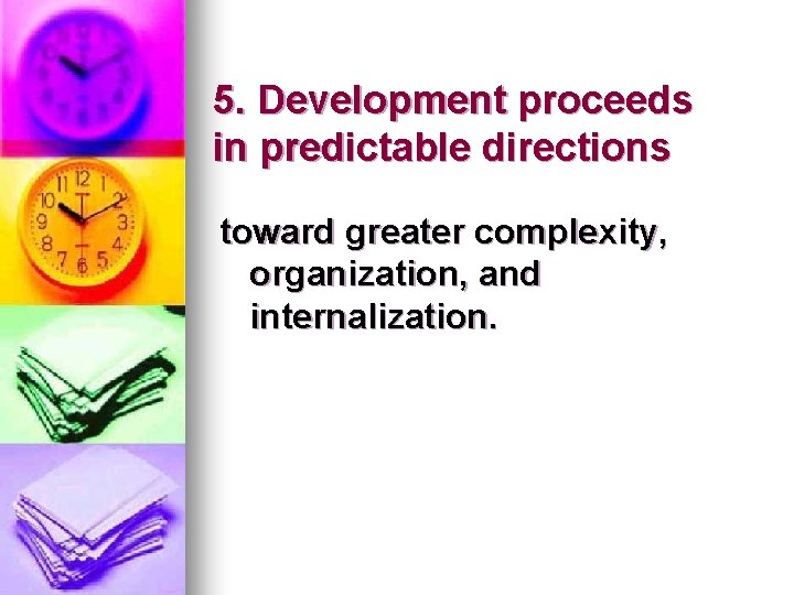 5. Development proceeds in predictable directions toward greater complexity, organization, and internalization. 