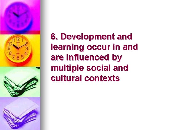 6. Development and learning occur in and are influenced by multiple social and cultural