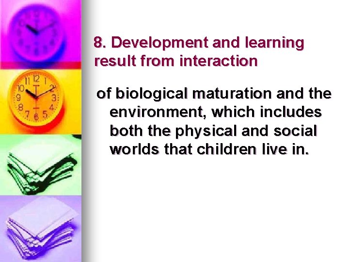 8. Development and learning result from interaction of biological maturation and the environment, which