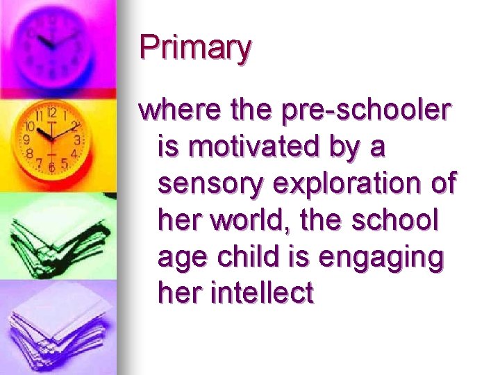 Primary where the pre-schooler is motivated by a sensory exploration of her world, the