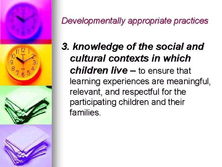 Developmentally appropriate practices 3. knowledge of the social and cultural contexts in which children