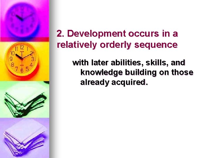 2. Development occurs in a relatively orderly sequence with later abilities, skills, and knowledge