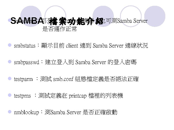 l. SAMBA smbclient：可登入 Windows 機器，也可測Samba Server 檔案功能介紹 是否運作正常 l smbstatus：顯示目前 client 連到 Samba Server