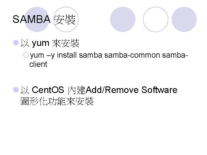 SAMBA 安裝 l 以 yum 來安裝 ¡yum –y install samba-common sambaclient l 以 Cent.
