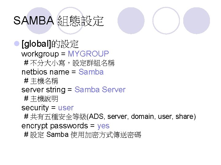 SAMBA 組態設定 l [global]的設定 workgroup = MYGROUP # 不分大小寫，設定群組名稱 netbios name = Samba #