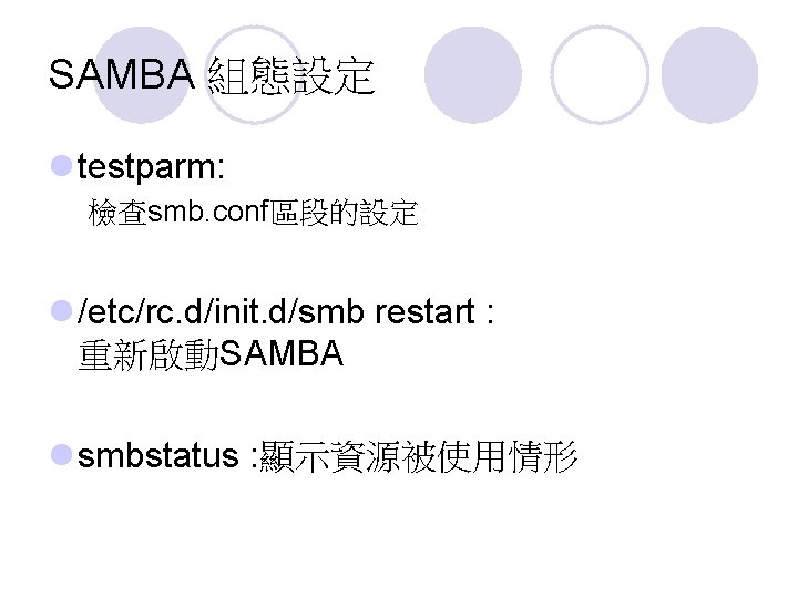 SAMBA 組態設定 l testparm: 檢查smb. conf區段的設定 l /etc/rc. d/init. d/smb restart : 重新啟動SAMBA l