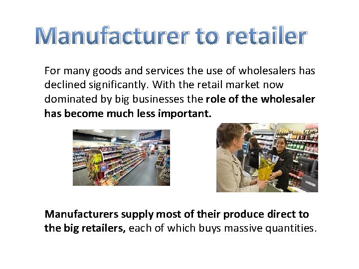 Manufacturer to retailer For many goods and services the use of wholesalers has declined