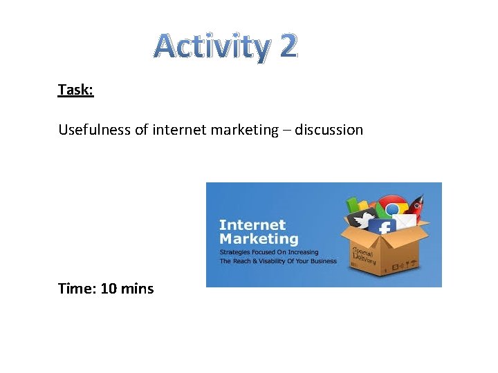 Activity 2 Task: Usefulness of internet marketing – discussion Time: 10 mins 