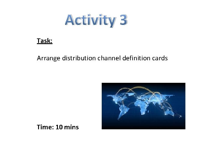 Activity 3 Task: Arrange distribution channel definition cards Time: 10 mins 