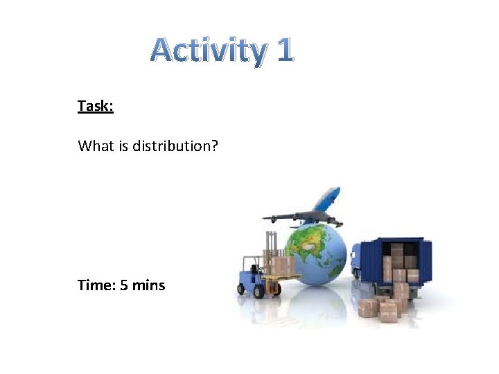 Activity 1 Task: What is distribution? Time: 5 mins 