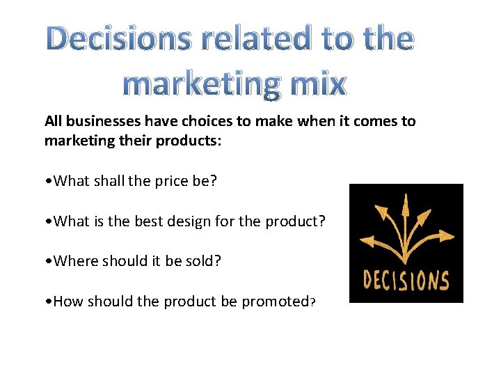 Decisions related to the marketing mix All businesses have choices to make when it